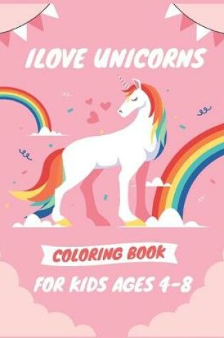 Cover of Ilove Unicorns Coloring Book for Kids Ages 4-8