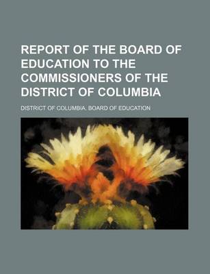 Book cover for Report of the Board of Education to the Commissioners of the District of Columbia