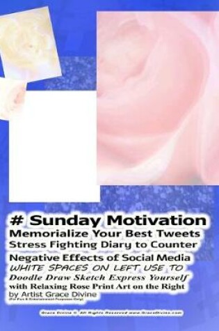 Cover of # Sunday Motivation Memorialize Your Best Tweets Stress Fighting Diary to Counter Negative Effects of Social Media WHITE SPACES ON LEFT USE TO Doodle Draw Sketch Express Yourself with Relaxing Rose Print Art on the Right by Artist Grace Divine