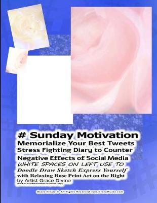 Book cover for # Sunday Motivation Memorialize Your Best Tweets Stress Fighting Diary to Counter Negative Effects of Social Media WHITE SPACES ON LEFT USE TO Doodle Draw Sketch Express Yourself with Relaxing Rose Print Art on the Right by Artist Grace Divine