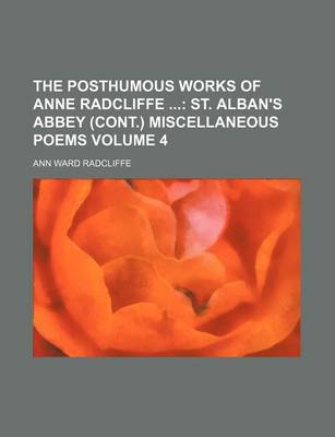 Book cover for The Posthumous Works of Anne Radcliffe Volume 4; St. Alban's Abbey (Cont.) Miscellaneous Poems