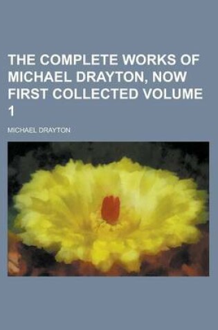 Cover of The Complete Works of Michael Drayton, Now First Collected (Volume 3)