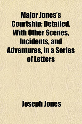 Book cover for Major Jones's Courtship; Detailed, with Other Scenes, Incidents, and Adventures, in a Series of Letters