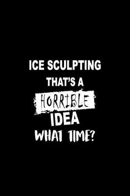 Book cover for Ice Sculpting That's a Horrible Idea What Time?