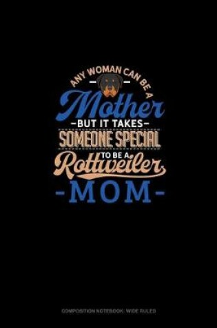 Cover of Any Woman Can Be A Mother But It Takes Someone Special To Be A Rottweiler Mommy