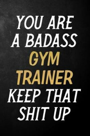 Cover of You Are A Badass Gym Trainer Keep That Shit Up