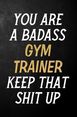 Book cover for You Are A Badass Gym Trainer Keep That Shit Up