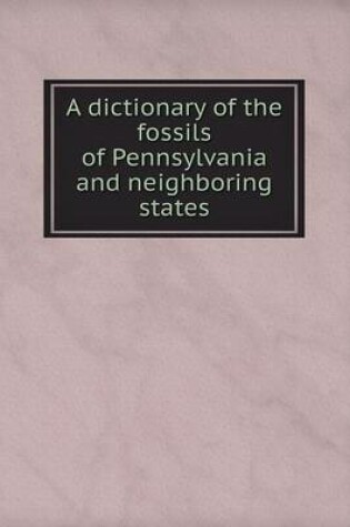 Cover of A dictionary of the fossils of Pennsylvania and neighboring states