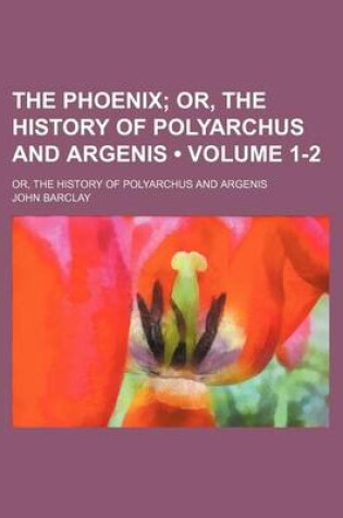 Cover of The Phoenix (Volume 1-2); Or, the History of Polyarchus and Argenis. Or, the History of Polyarchus and Argenis