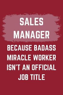 Book cover for Sales Manager Because Badass Miracle Worker Isn't An Official Job Title