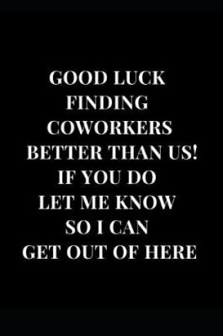 Cover of Good Luck Finding Coworkers Better Than Us! If You Do Let Me Know So I Can Get Out Of Here