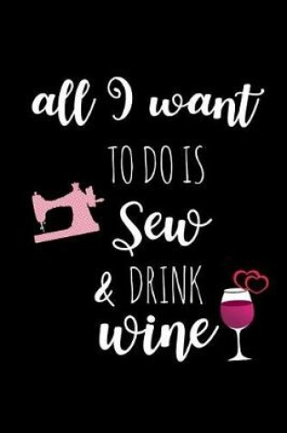 Cover of All I Want to Do Is Sew & Drink Wine