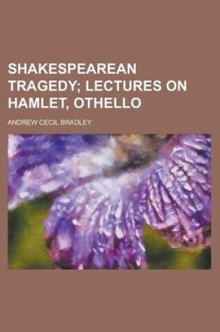 Cover of Shakespearean Tragedy; Lectures on Hamlet, Othello