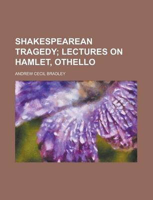 Book cover for Shakespearean Tragedy; Lectures on Hamlet, Othello