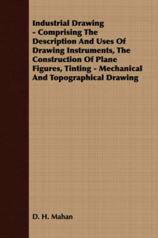 Cover of Industrial Drawing - Comprising The Description And Uses Of Drawing Instruments, The Construction Of Plane Figures, Tinting - Mechanical And Topographical Drawing