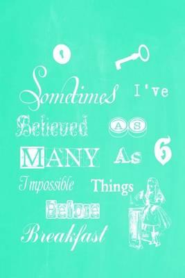 Book cover for Alice in Wonderland Pastel Chalkboard Journal - Sometimes I've Believed As Many As Six Impossible Things Before Breakfast (Green)