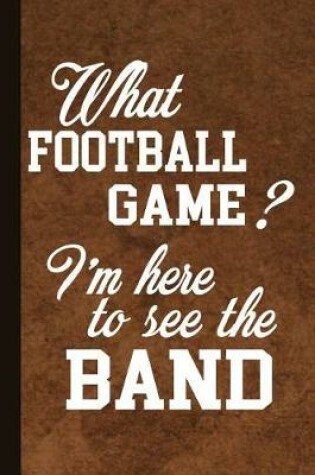 Cover of What Football Game I'm Here to See the Band