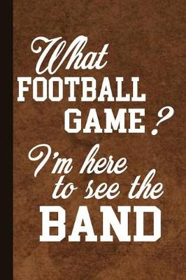 Book cover for What Football Game I'm Here to See the Band