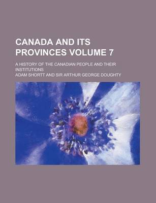 Book cover for Canada and Its Provinces; A History of the Canadian People and Their Institutions Volume 7