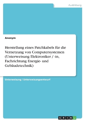 Book cover for Herstellung eines Patchkabels fur die Vernetzung von Computersystemen (Unterweisung Elektroniker / -in, Fachrichtung Energie- und Gebaudetechnik)