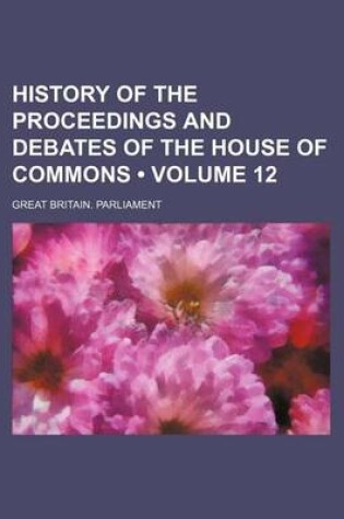 Cover of History of the Proceedings and Debates of the House of Commons (Volume 12)