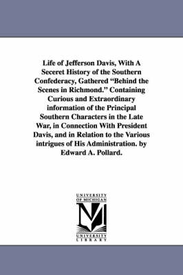 Book cover for Life of Jefferson Davis, with a Seceret History of the Southern Confederacy, Gathered Behind the Scenes in Richmond. Containing Curious and Extraordin