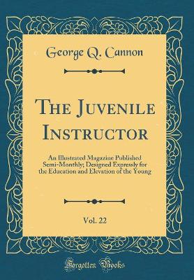 Book cover for The Juvenile Instructor, Vol. 22: An Illustrated Magazine Published Semi-Monthly; Designed Expressly for the Education and Elevation of the Young (Classic Reprint)