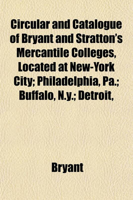 Book cover for Circular and Catalogue of Bryant and Stratton's Mercantile Colleges, Located at New-York City; Philadelphia, Pa.; Buffalo, N.Y.; Detroit,