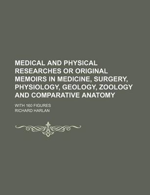 Book cover for Medical and Physical Researches or Original Memoirs in Medicine, Surgery, Physiology, Geology, Zoology and Comparative Anatomy; With 160 Figures