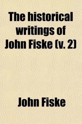 Cover of The Historical Writings of John Fiske (Volume 2)