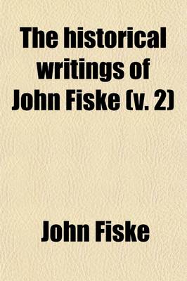 Book cover for The Historical Writings of John Fiske (Volume 2)