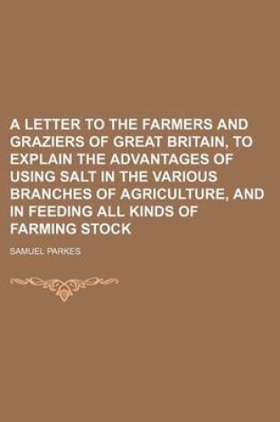 Cover of A Letter to the Farmers and Graziers of Great Britain, to Explain the Advantages of Using Salt in the Various Branches of Agriculture, and in Feeding All Kinds of Farming Stock