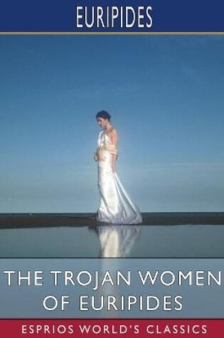 Cover of The Trojan Women of Euripides (Esprios Classics)