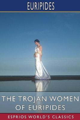 Book cover for The Trojan Women of Euripides (Esprios Classics)