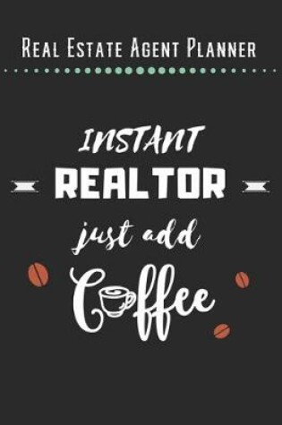 Cover of Real Estate Agent Planner - Instant Realtor Just Add Coffee