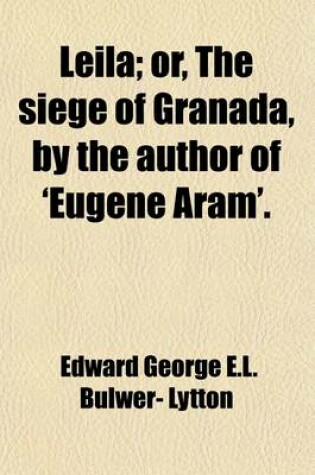 Cover of Leila; Or, the Siege of Granada, by the Author of 'Eugene Aram'