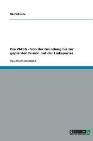 Cover of Die WASG - Von der Grundung bis zur geplanten Fusion mit der Linkspartei