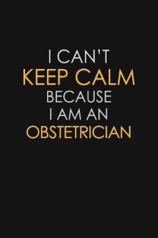 Cover of I Can't Keep Calm Because I Am An Obstetrician