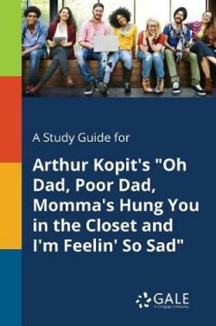 Cover of A Study Guide for Arthur Kopit's Oh Dad, Poor Dad, Momma's Hung You in the Closet and I'm Feelin' So Sad