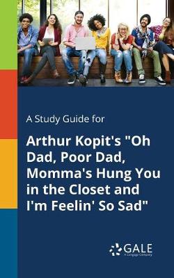 Book cover for A Study Guide for Arthur Kopit's Oh Dad, Poor Dad, Momma's Hung You in the Closet and I'm Feelin' So Sad