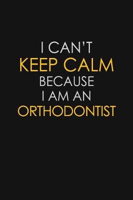 Book cover for I Can't Keep Calm Because I Am An Orthodontist