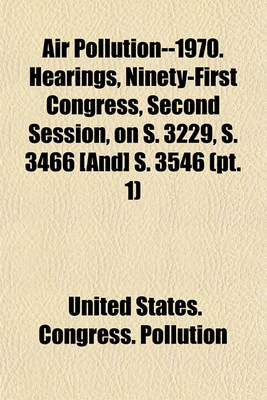 Book cover for Air Pollution--1970. Hearings, Ninety-First Congress, Second Session, on S. 3229, S. 3466 [And] S. 3546 (PT. 1)