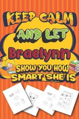 Cover of keep calm and let Braelynn show you how smart she is