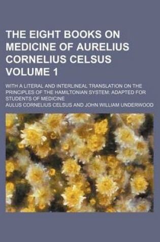 Cover of The Eight Books on Medicine of Aurelius Cornelius Celsus; With a Literal and Interlineal Translation on the Principles of the Hamiltonian System Adapted for Students of Medicine Volume 1