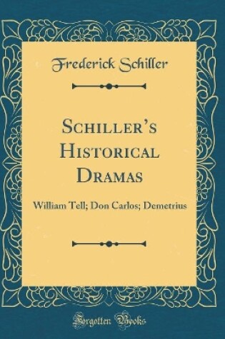 Cover of Schillers Historical Dramas: William Tell; Don Carlos; Demetrius (Classic Reprint)