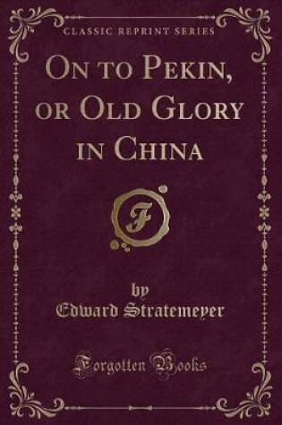 Cover of On to Pekin, or Old Glory in China (Classic Reprint)