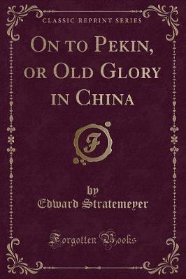 Book cover for On to Pekin, or Old Glory in China (Classic Reprint)