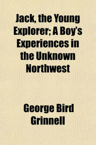 Cover of Jack, the Young Explorer; A Boy's Experiences in the Unknown Northwest