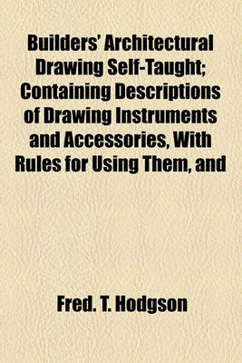 Book cover for Builders' Architectural Drawing Self-Taught; Containing Descriptions of Drawing Instruments and Accessories, with Rules for Using Them, and