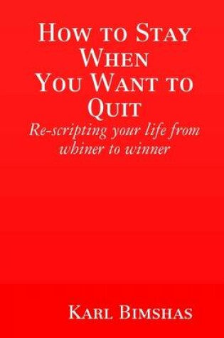 Cover of How to Stay When You Want to Quit: Re-Scripting Your Life from Whiner to Winner